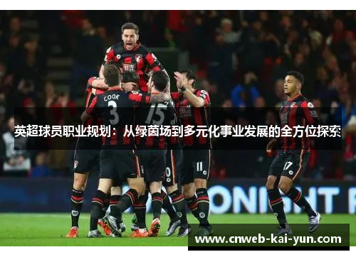 英超球员职业规划:从绿茵场到多元化事业发展的全方位探索 英超球员职业规划:从绿茵场到多元化事业发展的全方位探索