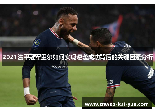 2021法甲冠军里尔如何实现逆袭成功背后的关键因素分析 2021法甲冠军里尔如何实现逆袭成功背后的关键因素分析