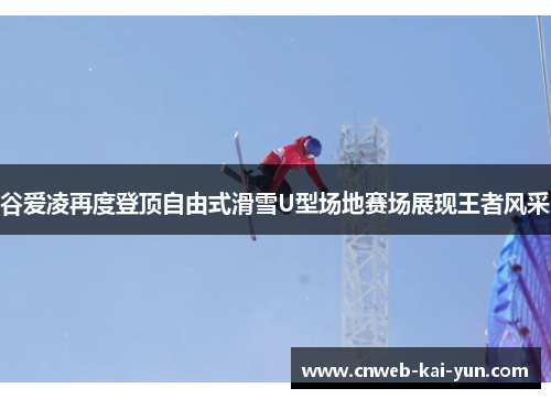 谷爱凌再度登顶自由式滑雪U型场地赛场展现王者风采