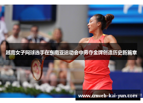 越南女子网球选手在东南亚运动会中勇夺金牌创造历史新篇章