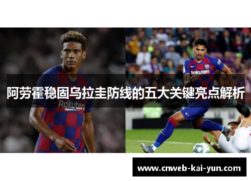 阿劳霍稳固乌拉圭防线的五大关键亮点解析 阿劳霍稳固乌拉圭防线的五大关键亮点解析