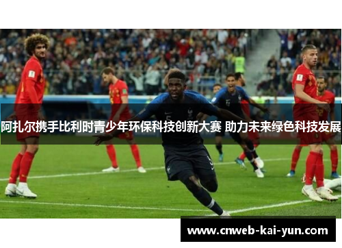 阿扎尔携手比利时青少年环保科技创新大赛 助力未来绿色科技发展 阿扎尔携手比利时青少年环保科技创新大赛 助力未来绿色科技发展