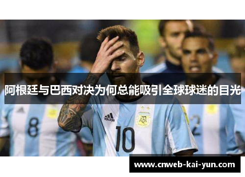 阿根廷与巴西对决为何总能吸引全球球迷的目光