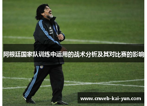 阿根廷国家队训练中运用的战术分析及其对比赛的影响