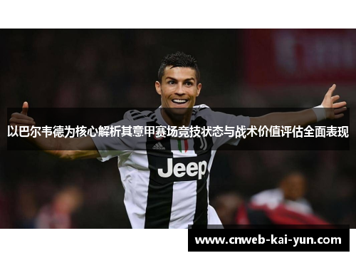 以巴尔韦德为核心解析其意甲赛场竞技状态与战术价值评估全面表现