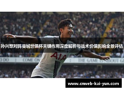 孙兴慜对阵曼城世俱杯关键作用深度解析与战术价值影响全景评估