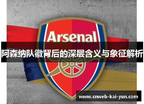 阿森纳队徽背后的深层含义与象征解析 阿森纳队徽背后的深层含义与象征解析