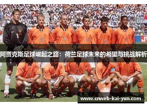 阿贾克斯足球崛起之路:荷兰足球未来的希望与挑战解析 阿贾克斯足球崛起之路:荷兰足球未来的希望与挑战解析