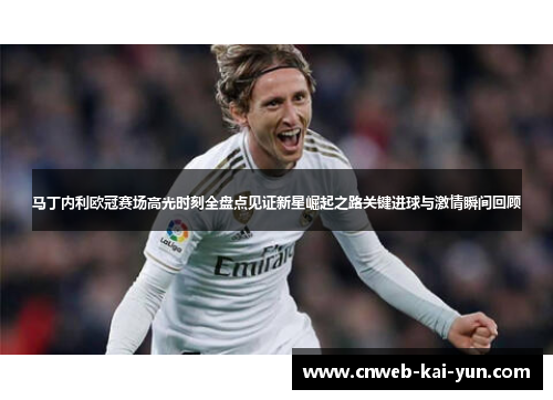 马丁内利欧冠赛场高光时刻全盘点见证新星崛起之路关键进球与激情瞬间回顾