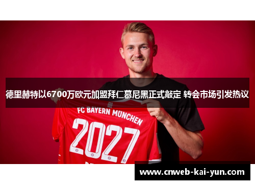 德里赫特以6700万欧元加盟拜仁慕尼黑正式敲定 转会市场引发热议 德里赫特以6700万欧元加盟拜仁慕尼黑正式敲定 转会市场引发热议