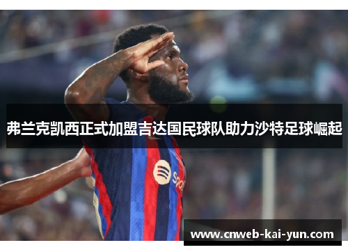 弗兰克凯西正式加盟吉达国民球队助力沙特足球崛起