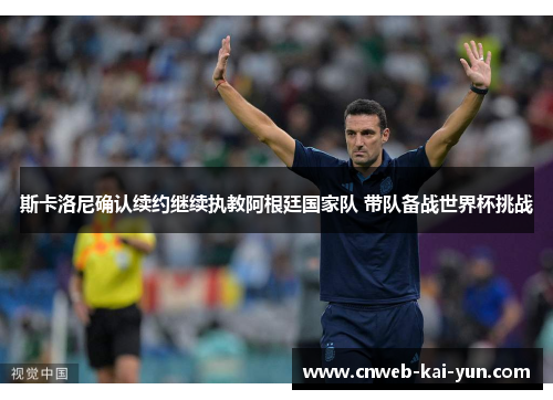 斯卡洛尼确认续约继续执教阿根廷国家队 带队备战世界杯挑战