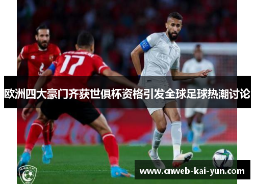 欧洲四大豪门齐获世俱杯资格引发全球足球热潮讨论