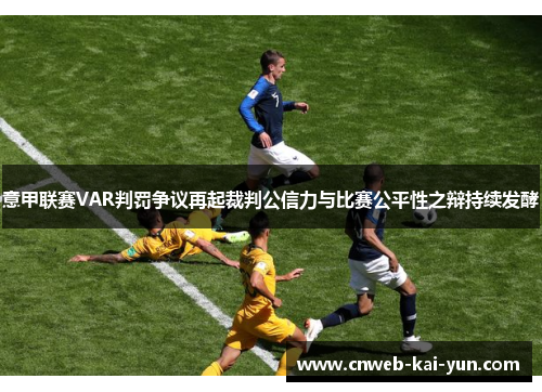 意甲联赛VAR判罚争议再起裁判公信力与比赛公平性之辩持续发酵