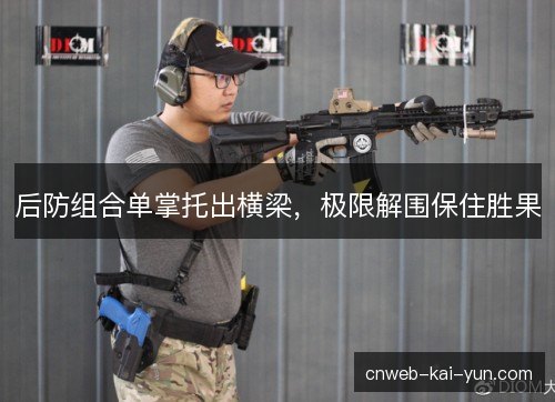 后防组合单掌托出横梁，极限解围保住胜果