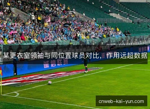 某更衣室领袖与同位置球员对比，作用远超数据